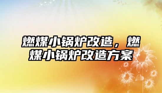 燃煤小鍋爐改造，燃煤小鍋爐改造方案