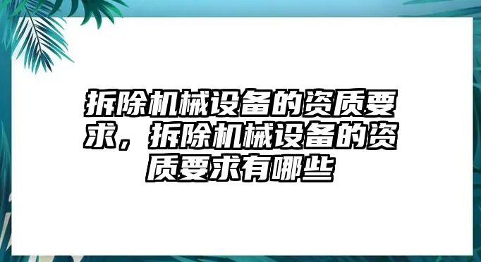 拆除機械設(shè)備的資質(zhì)要求，拆除機械設(shè)備的資質(zhì)要求有哪些