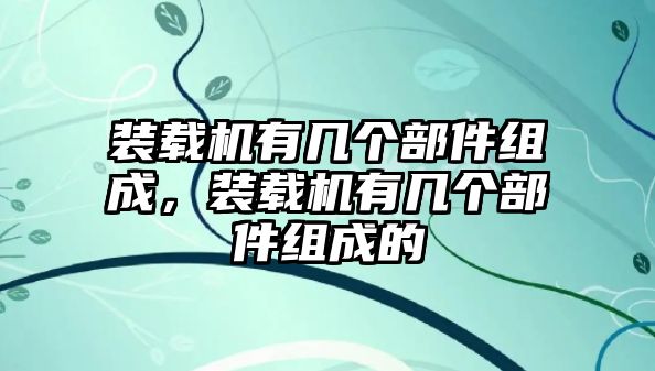 裝載機有幾個部件組成，裝載機有幾個部件組成的