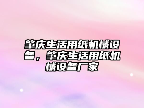 肇慶生活用紙機械設(shè)備，肇慶生活用紙機械設(shè)備廠家