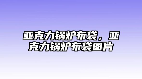 亞克力鍋爐布袋，亞克力鍋爐布袋圖片