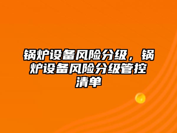 鍋爐設備風險分級，鍋爐設備風險分級管控清單