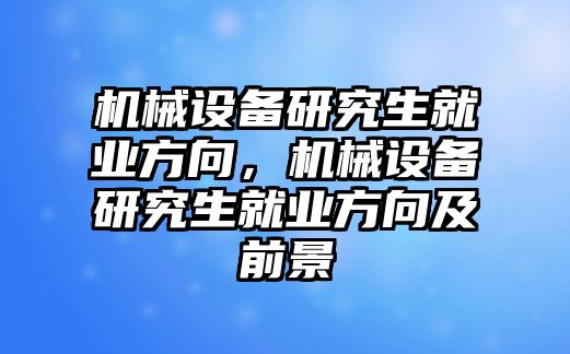 機械設(shè)備研究生就業(yè)方向，機械設(shè)備研究生就業(yè)方向及前景