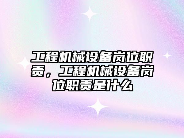 工程機械設(shè)備崗位職責(zé)，工程機械設(shè)備崗位職責(zé)是什么