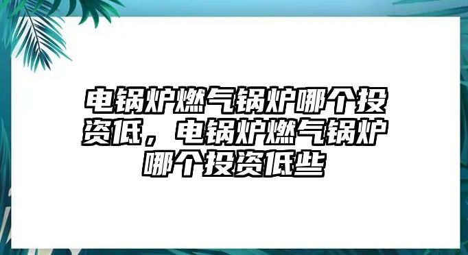 電鍋爐燃氣鍋爐哪個投資低，電鍋爐燃氣鍋爐哪個投資低些