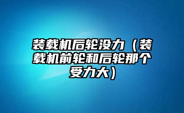 裝載機(jī)后輪沒力（裝載機(jī)前輪和后輪那個(gè)受力大）