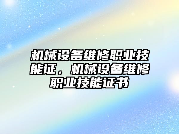 機械設備維修職業(yè)技能證，機械設備維修職業(yè)技能證書