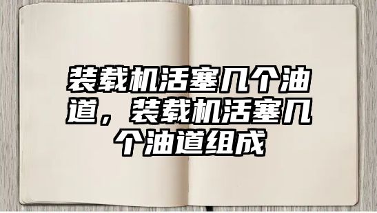 裝載機(jī)活塞幾個(gè)油道，裝載機(jī)活塞幾個(gè)油道組成