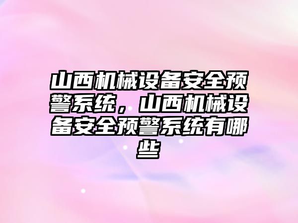 山西機械設(shè)備安全預(yù)警系統(tǒng)，山西機械設(shè)備安全預(yù)警系統(tǒng)有哪些