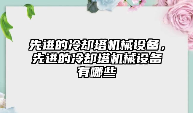 先進的冷卻塔機械設備，先進的冷卻塔機械設備有哪些