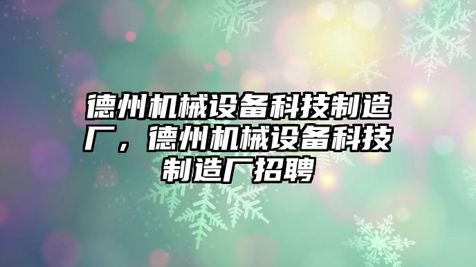 德州機械設(shè)備科技制造廠，德州機械設(shè)備科技制造廠招聘