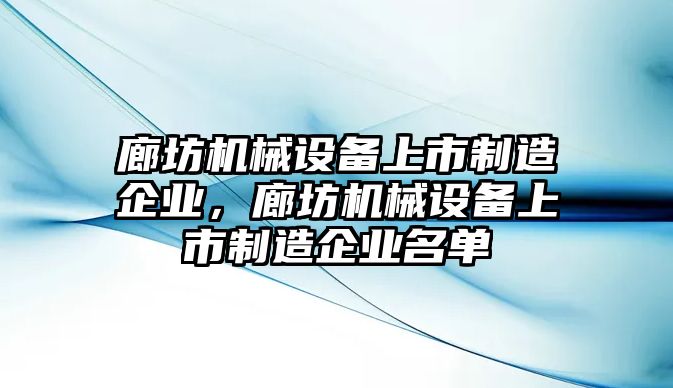 廊坊機械設(shè)備上市制造企業(yè)，廊坊機械設(shè)備上市制造企業(yè)名單