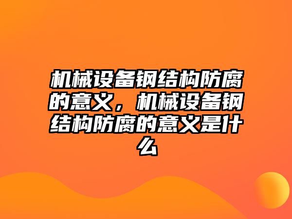 機(jī)械設(shè)備鋼結(jié)構(gòu)防腐的意義，機(jī)械設(shè)備鋼結(jié)構(gòu)防腐的意義是什么