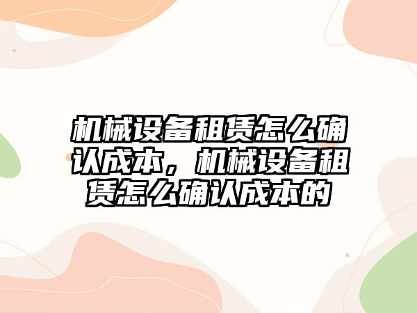 機械設備租賃怎么確認成本，機械設備租賃怎么確認成本的