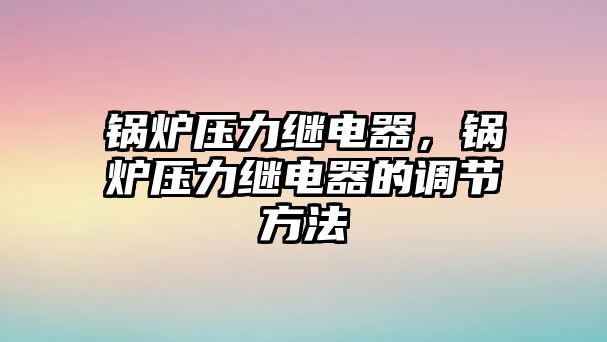 鍋爐壓力繼電器，鍋爐壓力繼電器的調(diào)節(jié)方法