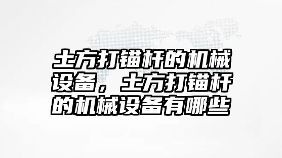 土方打錨桿的機械設備，土方打錨桿的機械設備有哪些