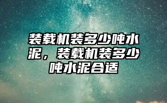 裝載機(jī)裝多少?lài)嵥?，裝載機(jī)裝多少?lài)嵥嗪线m