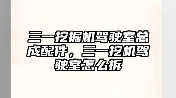 三一挖掘機駕駛室總成配件，三一挖機駕駛室怎么拆