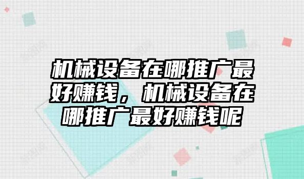 機(jī)械設(shè)備在哪推廣最好賺錢，機(jī)械設(shè)備在哪推廣最好賺錢呢