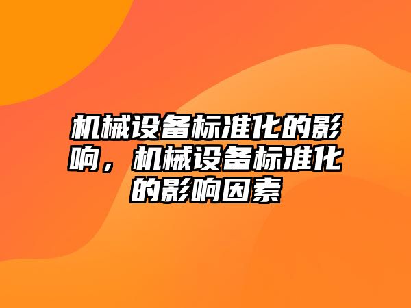 機械設(shè)備標(biāo)準(zhǔn)化的影響，機械設(shè)備標(biāo)準(zhǔn)化的影響因素