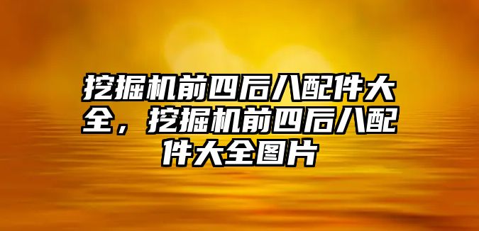 挖掘機前四后八配件大全，挖掘機前四后八配件大全圖片