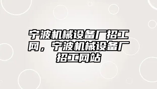 寧波機械設(shè)備廠招工網(wǎng)，寧波機械設(shè)備廠招工網(wǎng)站