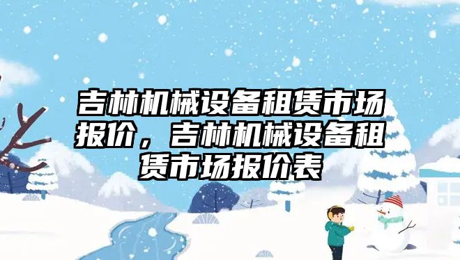 吉林機械設(shè)備租賃市場報價，吉林機械設(shè)備租賃市場報價表