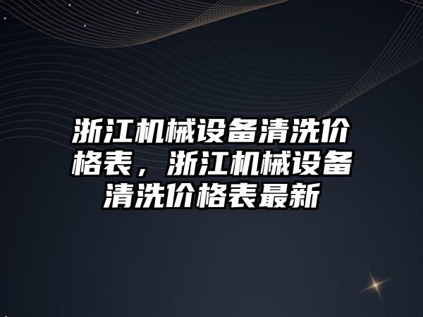 浙江機械設(shè)備清洗價格表，浙江機械設(shè)備清洗價格表最新