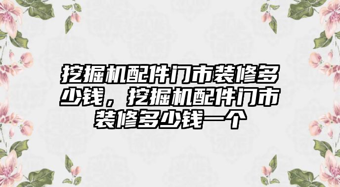 挖掘機(jī)配件門市裝修多少錢，挖掘機(jī)配件門市裝修多少錢一個(gè)