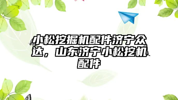 小松挖掘機配件濟寧眾達，山東濟寧小松挖機配件