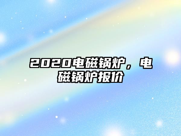 2020電磁鍋爐，電磁鍋爐報(bào)價(jià)