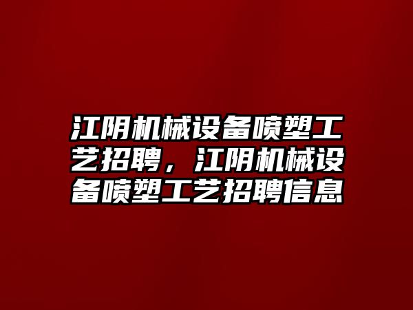 江陰機(jī)械設(shè)備噴塑工藝招聘，江陰機(jī)械設(shè)備噴塑工藝招聘信息