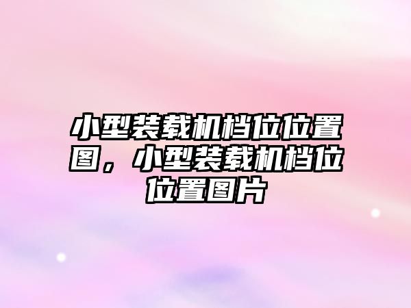 小型裝載機(jī)檔位位置圖，小型裝載機(jī)檔位位置圖片