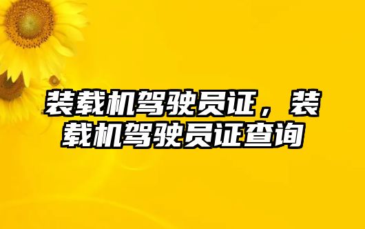 裝載機駕駛員證，裝載機駕駛員證查詢