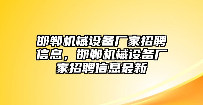 邯鄲機(jī)械設(shè)備廠家招聘信息，邯鄲機(jī)械設(shè)備廠家招聘信息最新