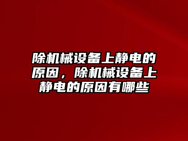 除機械設(shè)備上靜電的原因，除機械設(shè)備上靜電的原因有哪些