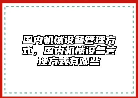 國內(nèi)機(jī)械設(shè)備管理方式，國內(nèi)機(jī)械設(shè)備管理方式有哪些