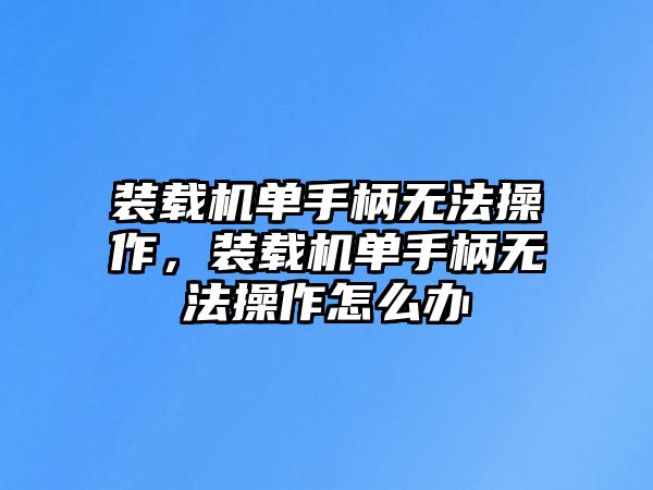 裝載機(jī)單手柄無(wú)法操作，裝載機(jī)單手柄無(wú)法操作怎么辦