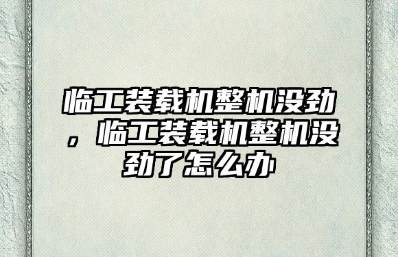 臨工裝載機(jī)整機(jī)沒(méi)勁，臨工裝載機(jī)整機(jī)沒(méi)勁了怎么辦