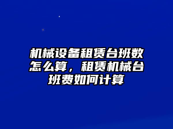 機(jī)械設(shè)備租賃臺班數(shù)怎么算，租賃機(jī)械臺班費(fèi)如何計(jì)算