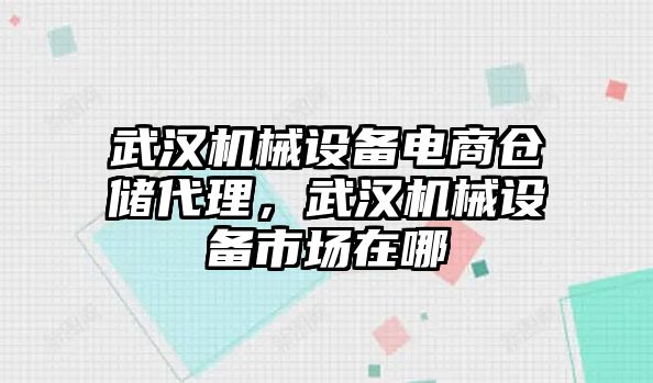 武漢機(jī)械設(shè)備電商倉儲(chǔ)代理，武漢機(jī)械設(shè)備市場(chǎng)在哪