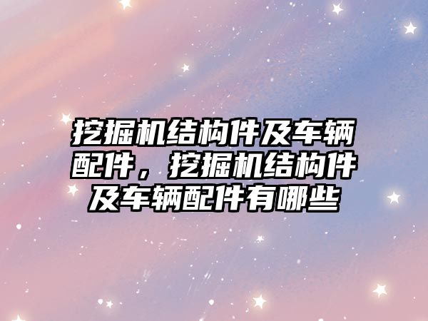 挖掘機(jī)結(jié)構(gòu)件及車輛配件，挖掘機(jī)結(jié)構(gòu)件及車輛配件有哪些