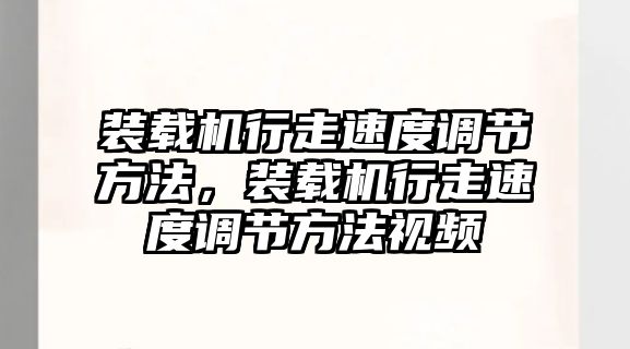 裝載機行走速度調(diào)節(jié)方法，裝載機行走速度調(diào)節(jié)方法視頻