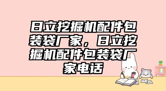 日立挖掘機(jī)配件包裝袋廠家，日立挖掘機(jī)配件包裝袋廠家電話