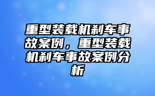 重型裝載機(jī)剎車事故案例，重型裝載機(jī)剎車事故案例分析