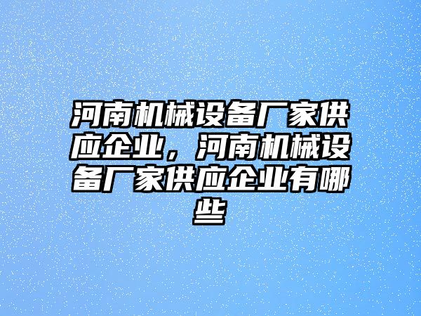 河南機械設備廠家供應企業(yè)，河南機械設備廠家供應企業(yè)有哪些