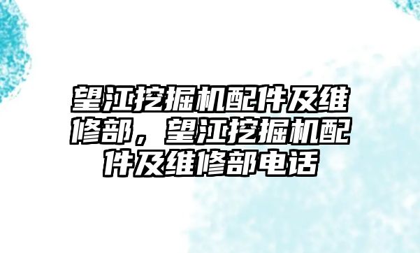 望江挖掘機配件及維修部，望江挖掘機配件及維修部電話