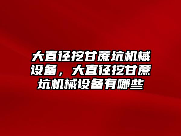 大直徑挖甘蔗坑機械設備，大直徑挖甘蔗坑機械設備有哪些