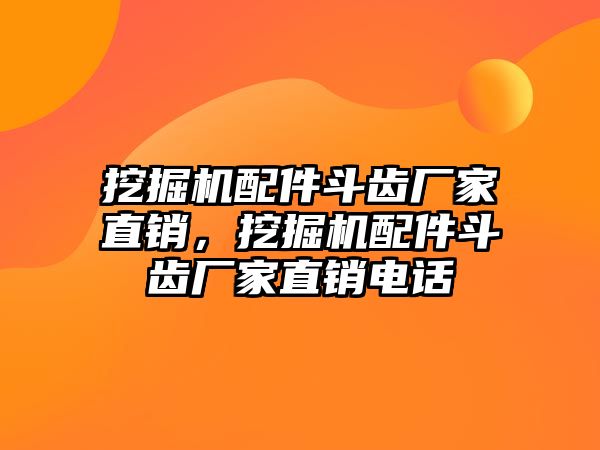 挖掘機(jī)配件斗齒廠家直銷，挖掘機(jī)配件斗齒廠家直銷電話