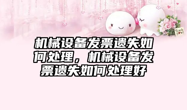 機械設備發(fā)票遺失如何處理，機械設備發(fā)票遺失如何處理好